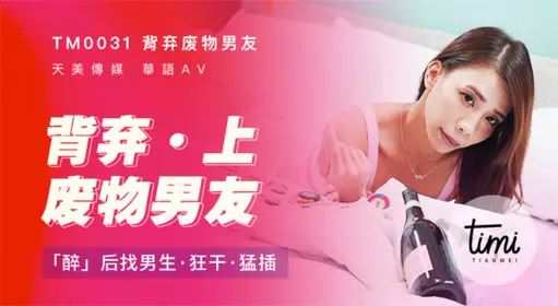 TM0031背弃废物男友（上）醉后找男生狂干猛插 【天美传媒】