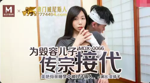 麻豆MDX0066【夏晴子】 为毁容的儿子传宗接代 美艳母亲睡梦中被儿子插入