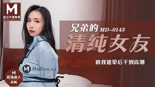 麻豆MD0143 兄弟的清纯女友【苏畅】 被我迷晕后干到高潮