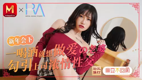 麻豆不回家 春节限定特别系列 新年会老婆勾引上司浓密性爱