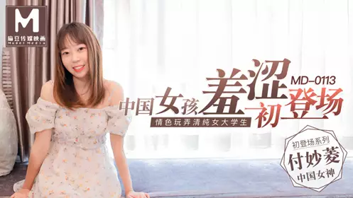 麻豆MD0113中国女孩【付妙菱】羞涩初登场 情色玩弄清纯女大学生