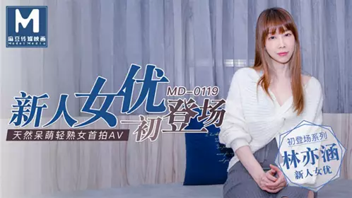 麻豆MD0119新人女优初登场【林亦涵】天然呆萌轻熟女首拍AV