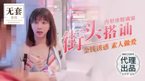 麻豆【吴梦梦】街头搭讪 金钱诱惑素人做愛内社浓浆满溢 街头搭讪【吴梦梦】
