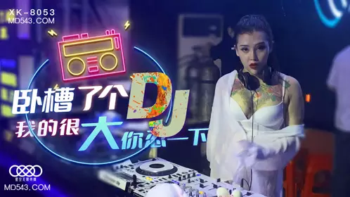 【星空无限传媒】XK8053 【许诺】 卧槽了个DJ 我的很大你忍一下