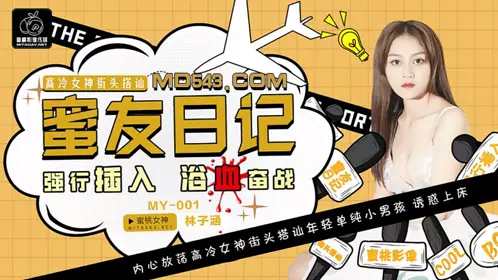 MY001 【林子涵】 蜜友日记EP01 强行插入浴血奋战 【蜜桃影像传媒】