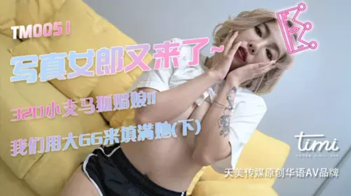 TM0051 【徐婕】 写真女郎又来了~32D小支马狐媚娘!!我们用大GG来填满她(下) 【天美传媒】