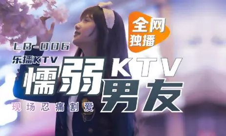 LB006 【董小宛】 乐播KTV 懦弱男友KTV现场忍痛割爱 【乐播传媒】独家原创