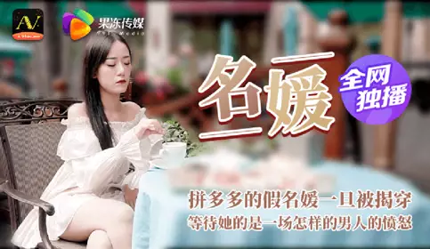 【果冻传媒】 名媛 拼富吊凯子被识破 等待她的是怎样的结局
