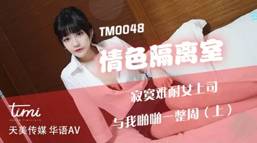 【天美传媒】TM0048情色隔离室寂寞难耐女上司与我啪啪一整周-【沈娜娜】