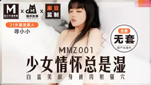 【猫爪影像】MMZ001【寻小小】 全新无套 少女的情怀总是湿  白富美献身被内射骚穴