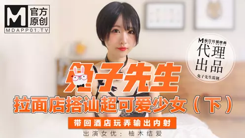 【兔子先生】 拉面店搭讪超可爱少女 带回酒店玩弄输出內射-【柚木结爱】
