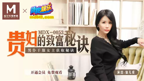 91国产麻豆MDX0053 贵妇的致富秘诀 男仆干服女主获取秘诀 【仙儿嫒】