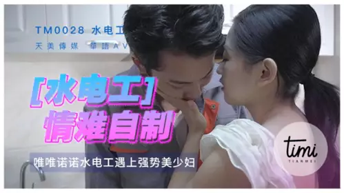 【麻豆传媒映画】天美传媒&麻豆传媒TM0028水电工情难自制修完水电还有休息女屋主动身体