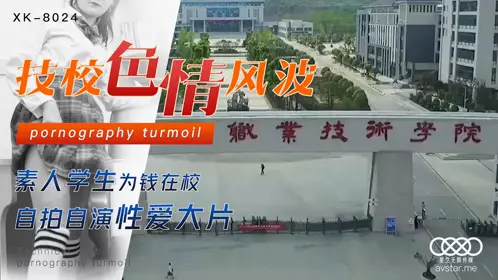 【星空无限传媒】星空传媒XK8024【刘琴】 技校色情风波 素人学生为钱在校 自拍自演性爱大片