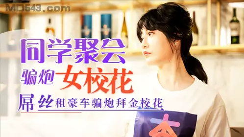 杏吧 元宵节巨献 同学聚会骗炮女校花 吊丝租豪车骗炮拜金校花 【沈娜娜】