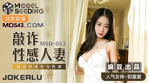 MSD053 【郭童童】 敲詐性感人妻 威逼利诱沦为性器 【麻豆传媒映画】
