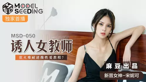 【麻豆传媒映画】 MSD050 【宋妮可】 诱人女教师 欲火难耐逆推忄生爱教程