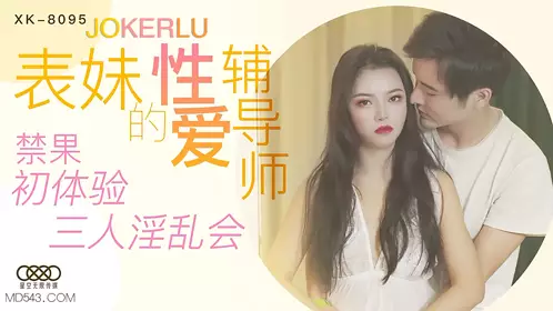 【星空无限传媒】 XK8095 表妹的忄生爱辅导师 禁果初体验 三人淫乱会