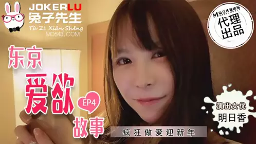 TZ-038 东京爱欲故事 EP4 【明日香】 疯狂做爱迎新年 【麻豆传媒映画】原创伙伴兔子先生