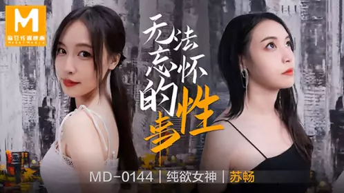 MD-0144 【苏畅】 无法忘怀的性事 【麻豆传媒映画】