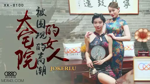 XK8100 《大宅院的女人》 被围观的高潮 【星空无限传媒】