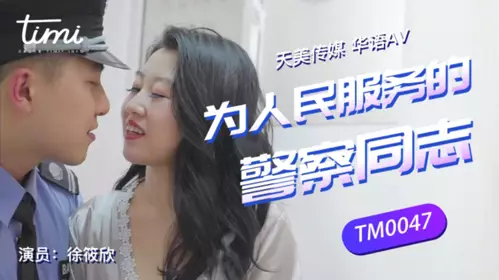 TM0047 【徐筱欣】 为人民服务的警察同志 【天美传媒】
