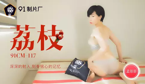 91CM-117 荔枝 深深的射入刻骨铭心的记忆 【91制片厂】