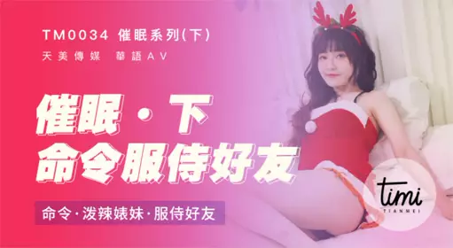 TM0034 催眠系列下 命令泼辣婊妹服侍好友 【沈娜娜】 【天美传媒】
