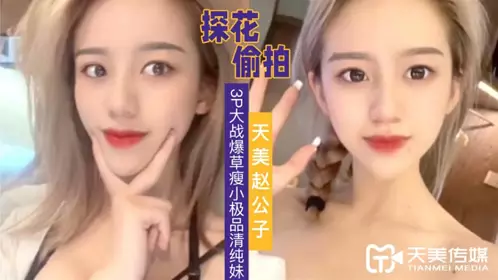 【天美传媒】 赵公子探花视频 3P大战爆草瘦小极品清纯妹