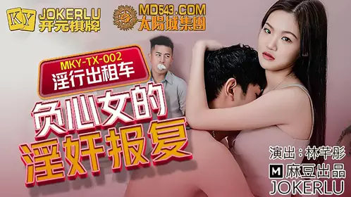 MKY-TX-002 【林芊彤】 淫行出租车 负心女的淫奸报复 【麻豆传媒映画】
