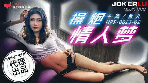 HPP-0023-02 【鱼儿】 操炮情人梦 【麻豆传媒映画】x辣椒原创