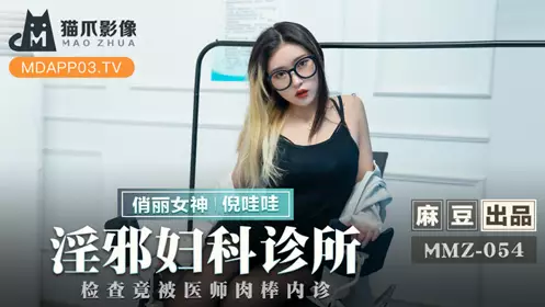【麻豆传媒映画】麻豆出品X猫爪影像 MMZ054 【倪哇哇】 淫邪妇科诊所 检查竟被医师肉棒内诊
