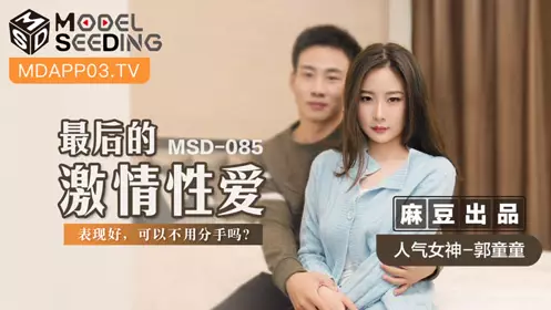 【麻豆传媒映画】 MSD-085 【郭童童】 最后的激情性爱 表现好 可以不用分手吗？