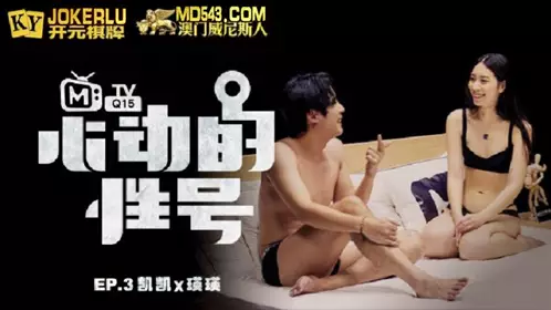 MTVQ-15-3 心动的信号EP3 瑛瑛 大胆的暧昧 凯凯x瑛瑛 【麻豆传媒映画】