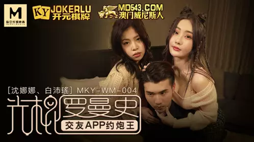 MKY-WM-004 【沈娜娜】 【白沛瑶】 光棍罗曼史 交友APP约炮王 【麻豆传媒映画】
