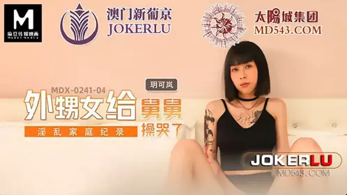 MDX-0241-04 【玥可岚】 淫乱家庭纪录 外甥女给舅舅操哭了 【麻豆传媒映画】