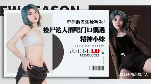 JD114 精东捡尸人 酒吧门口偶遇精神小妹 带回酒店连操两次 【精东影业】