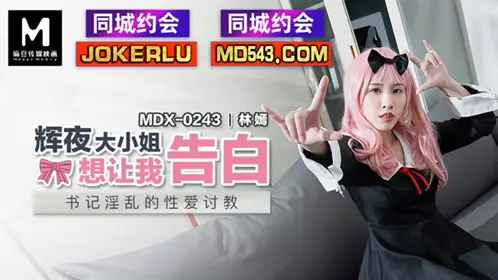 MDX-0243 【林嫣】 辉夜大小姐想让我告白 书记淫乱的性爱讨教 【麻豆传媒映画】
