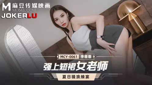 【麻豆传媒映画】 MCY-0061 【李蓉蓉】 夏日骚浪飨宴 强上短裙女老师