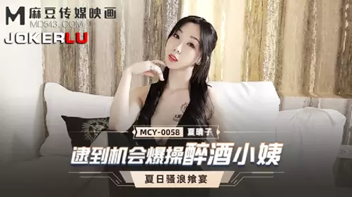 MCY-0058 【夏晴子】 夏日骚浪飨宴 逮到机会爆操醉酒小姨 【麻豆传媒映画】