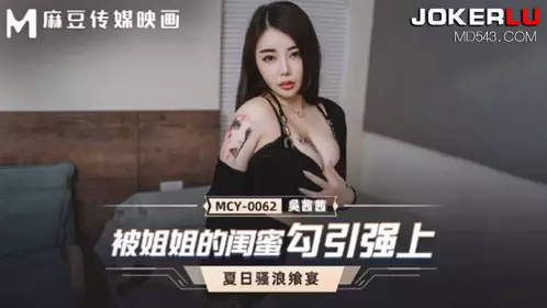 MCY-0062 【吴【茜茜】】 夏日骚浪飨宴 被姐姐的【闺蜜】勾引强上 【麻豆传媒映画】