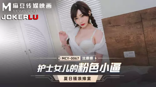 MCY-0067 【沈娜娜】 夏日骚浪飨宴 护士女儿的粉色小逼 【麻豆传媒映画】