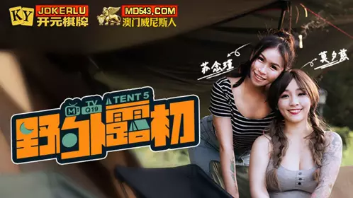 【麻豆传媒映画】 MTVQ19-EP5 野外露初Tent5 纵情泄欲的野营激战