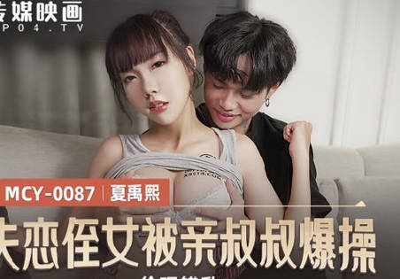 【麻豆传媒映画】 MCY-0087 【夏禹熙】 伦理错乱 失恋姪女被亲叔叔爆操