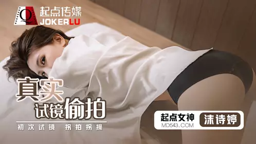 【葫芦影业】性视界传媒x起点传媒 QD010 【沫诗婷】 真实试镜偷拍