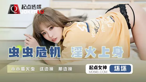 QD008 【坏坏】 虫虫危机淫火上身 小小萤火虫 这边操那边操 起点传媒