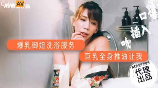 【麻豆传媒映画】xAV帝王 DW-001 爆乳御姐洗浴服务 巨乳全身油推