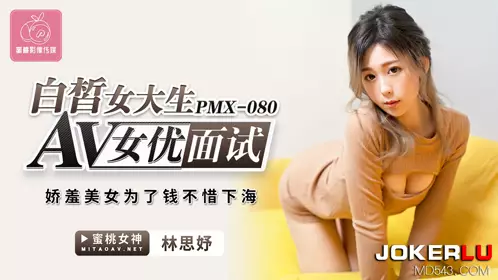 【蜜桃影像传媒】 PMX-080 【林思妤】 白皙女大生AV女优面试 娇羞美女为了钱不惜下海