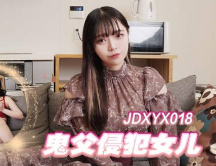 【精东影业】 JDXYX018 鬼父侵犯女儿
