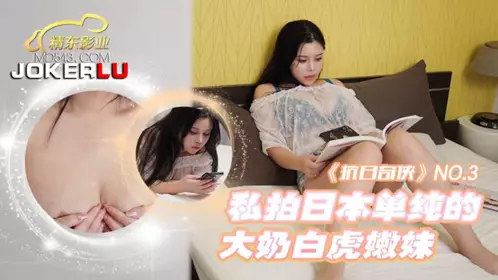 JDKR03 抗日奇侠 NO3 私拍日本单纯的大奶白虎嫩妹 【精东影业】